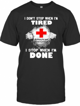 American Red Cross Inside Me I Don'T Stop When I'M Tired I Stop When I'M Done T-Shirt