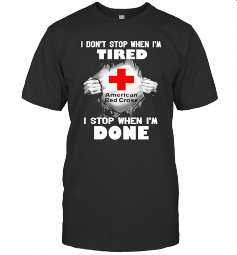 American Red Cross Inside Me I Don'T Stop When I'M Tired I Stop When I'M Done T-Shirt