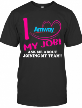Amway I Love My Job Ask Me About Joining My Team T-Shirt