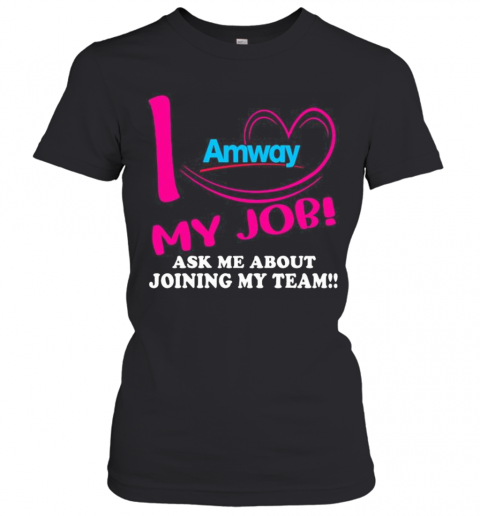 Amway I Love My Job Ask Me About Joining My Team T-Shirt Classic Women's T-shirt