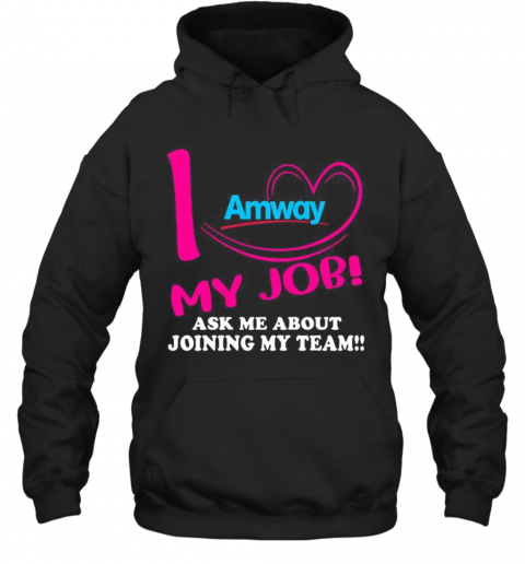 Amway I Love My Job Ask Me About Joining My Team T-Shirt Unisex Hoodie