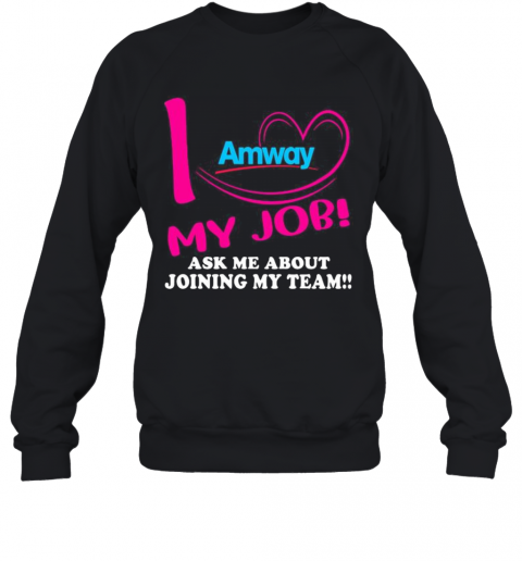 Amway I Love My Job Ask Me About Joining My Team T-Shirt Unisex Sweatshirt