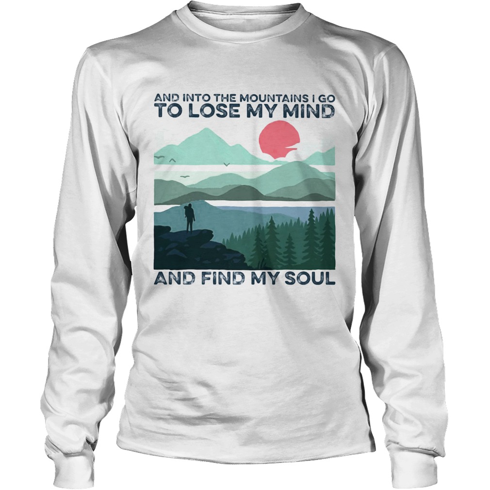 And into the mountains i go to lose my mind and find my soul Long Sleeve