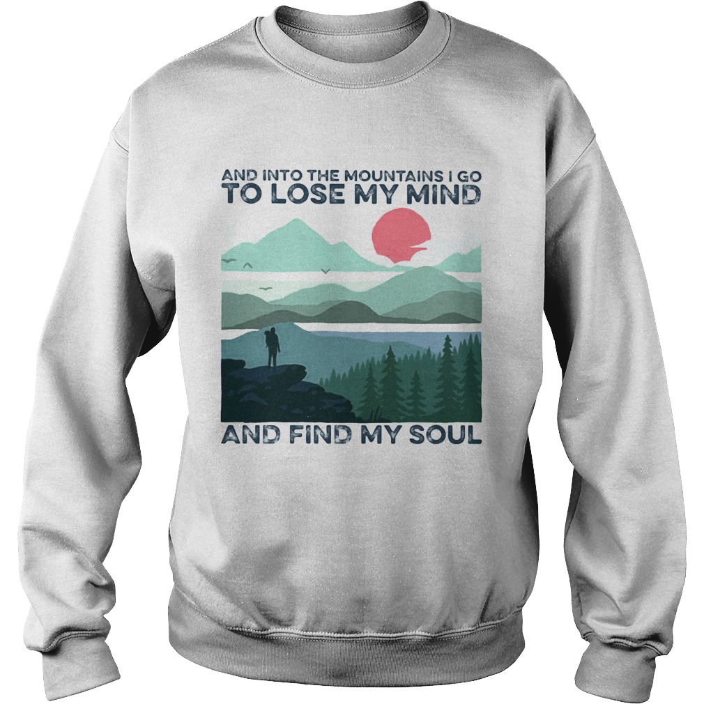 And into the mountains i go to lose my mind and find my soul Sweatshirt
