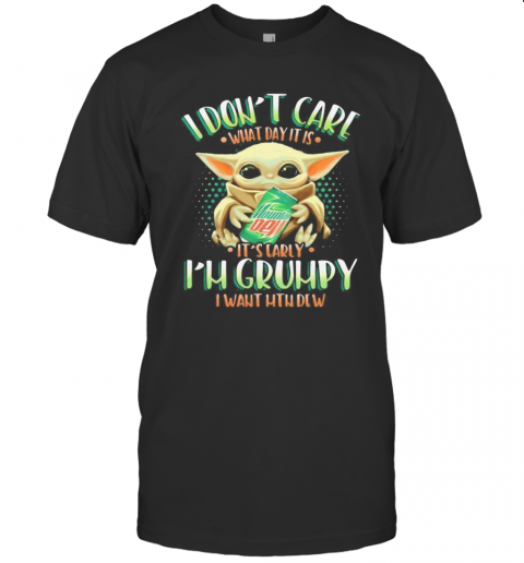 Baby Yoda I Don'T Care What Day It Is I'M Grumpy I Want Mtn Dew T-Shirt