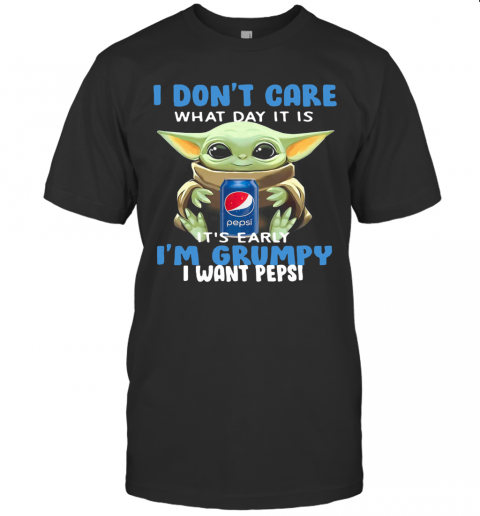 Baby Yoda I Don'T Care What Day It Is It'S Early I'M Grumpy I Want Pepsi T-Shirt