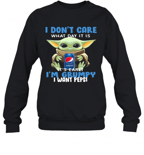 Baby Yoda I Don'T Care What Day It Is It'S Early I'M Grumpy I Want Pepsi T-Shirt Unisex Sweatshirt