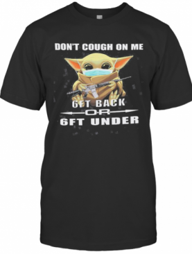 Baby Yoda Mask Don'T Cough On Me 6Ft Back Or 6Ft Under T-Shirt