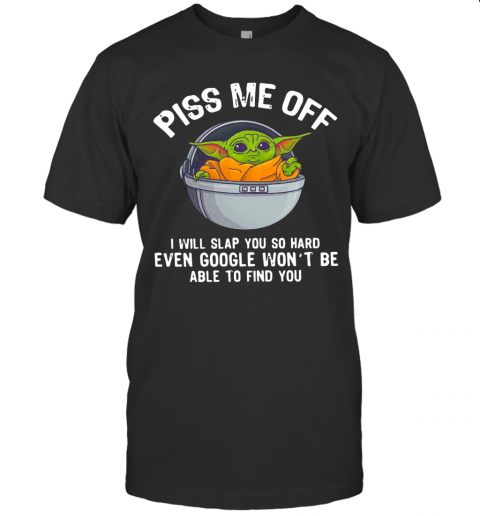 Baby Yoda Piss Me Off I Will Slap You So Hard Even Google Wont Be Able To Find You T-Shirt