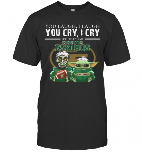 Baby Yoda Super You Laugh I Laugh You Cary I Cry You Offended My Edmonton Eskimos I Kill You T-Shirt