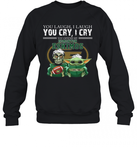 Baby Yoda Super You Laugh I Laugh You Cary I Cry You Offended My Edmonton Eskimos I Kill You T-Shirt Unisex Sweatshirt