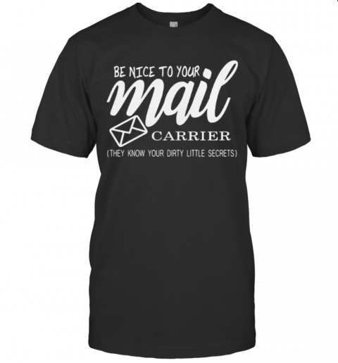 Be Nice To Your Mail Carrier They Know Your Dirty Little Secrets T-Shirt