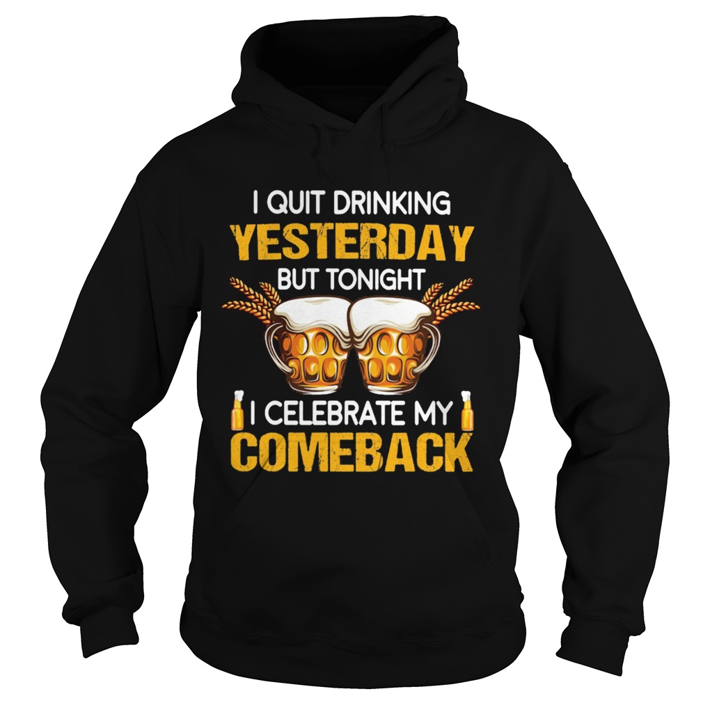Beer i quit drinking yesterday but tonight i celebrate my comeback Hoodie