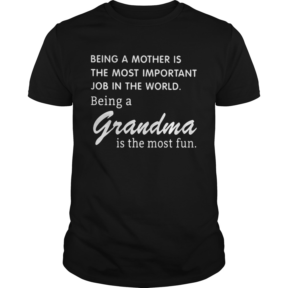 Being A Mother Is The Most Important Job In The World Being A Grandma Is The Most Fun Unisex