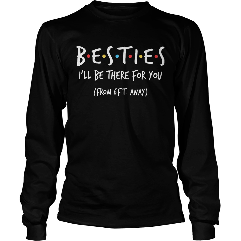 Besties ill be there for you from 6ft away Long Sleeve
