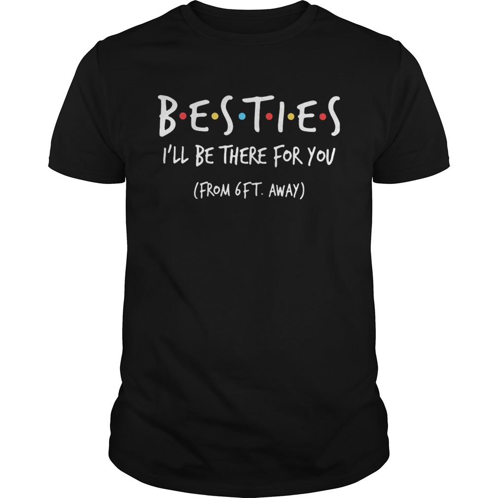 Besties ill be there for you from 6ft away shirt