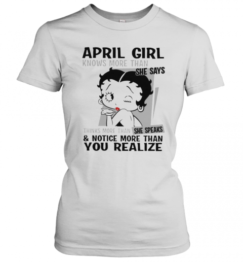 Betty Boop April Girl Knows More Than She Says Thinks More Than She Speaks And Notice More Than You Realize T-Shirt Classic Women's T-shirt