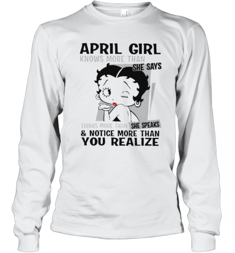 Betty Boop April Girl Knows More Than She Says Thinks More Than She Speaks And Notice More Than You Realize T-Shirt Long Sleeved T-shirt 