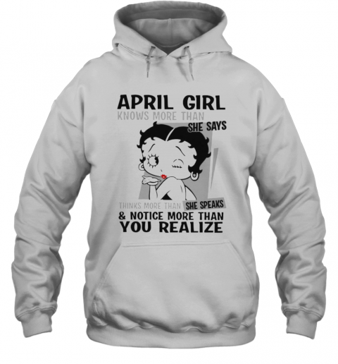 Betty Boop April Girl Knows More Than She Says Thinks More Than She Speaks And Notice More Than You Realize T-Shirt Unisex Hoodie