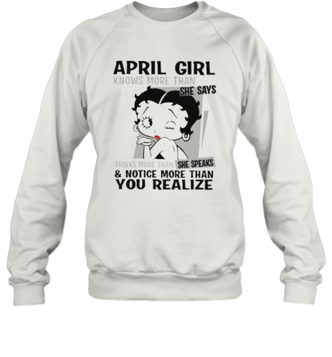 Betty Boop April Girl Knows More Than She Says Thinks More Than She Speaks And Notice More Than You Realize T-Shirt Unisex Sweatshirt