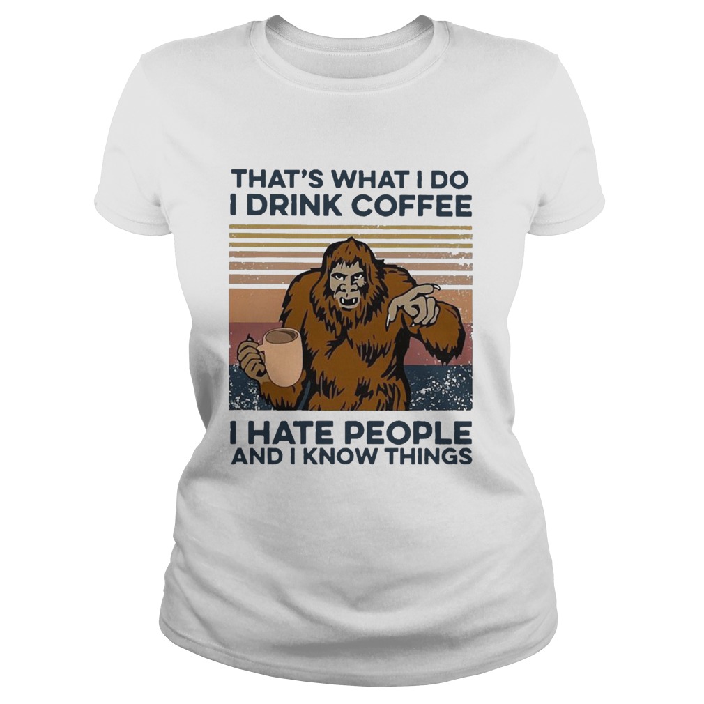 Bigfoot I Drink Coffee I Hate People And I Know Things Vintage Classic Ladies