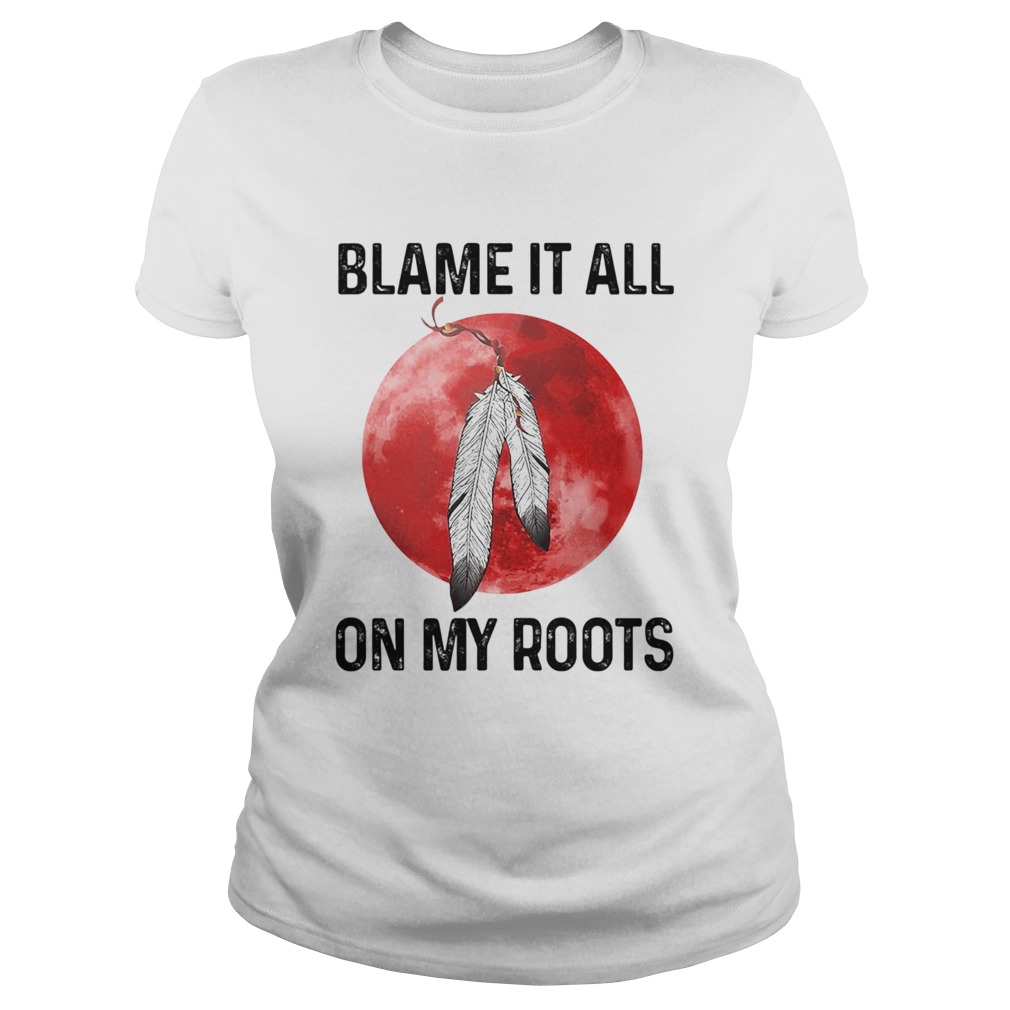 Blame It All On My Roots Native Blood Moon Classic Ladies