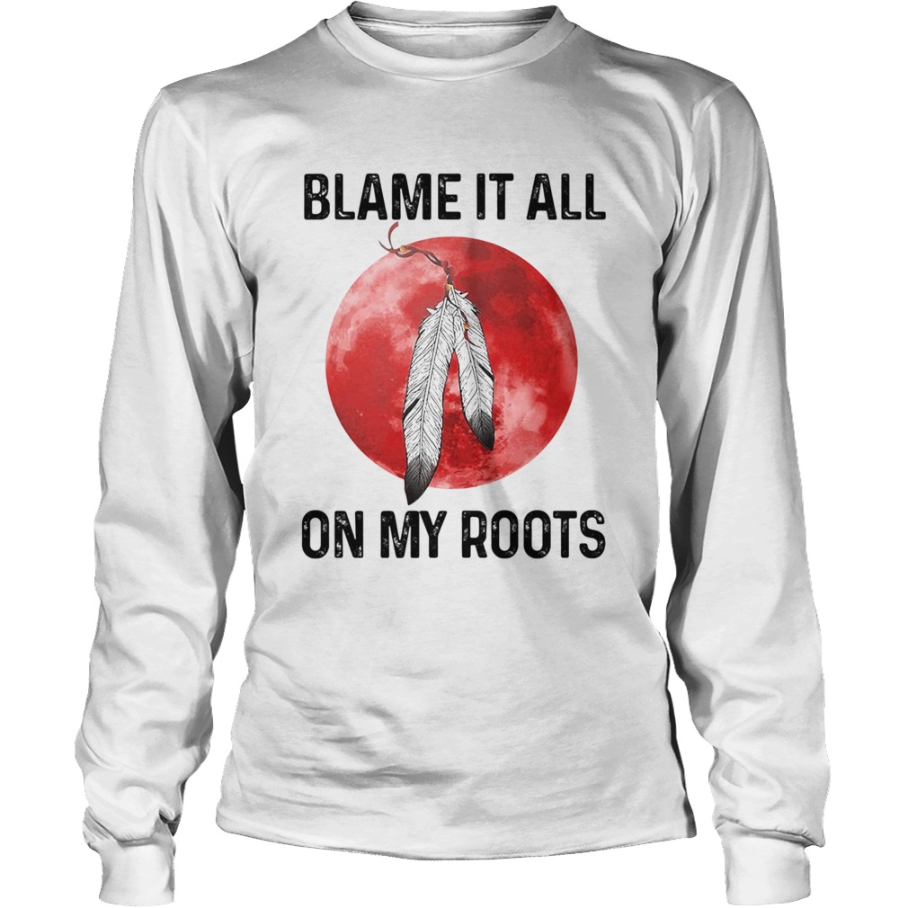 Blame It All On My Roots Native Blood Moon Long Sleeve