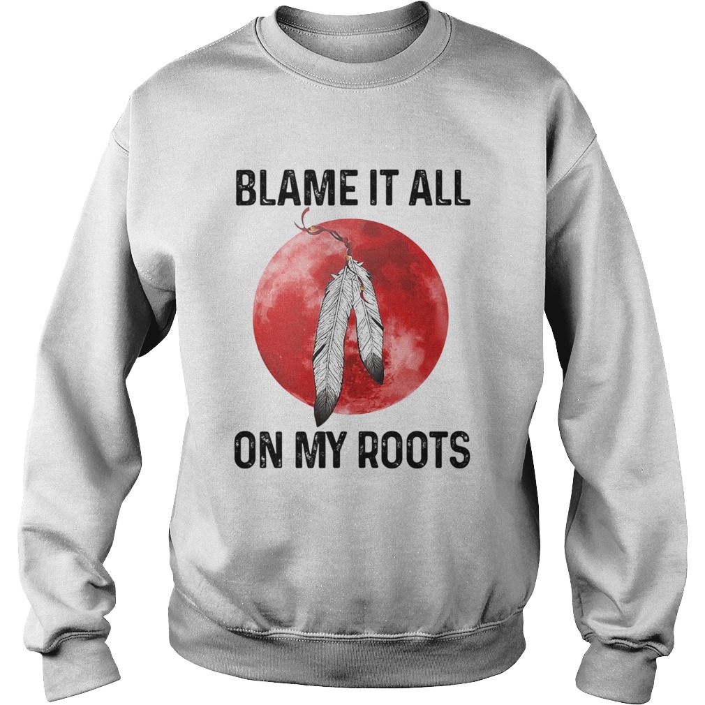 Blame It All On My Roots Native Blood Moon Sweatshirt