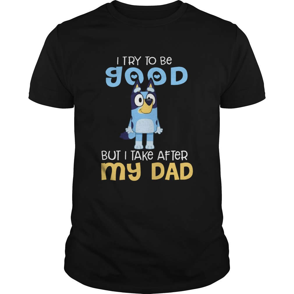 Bluey I Try To Be Good But I Take After My Dad shirt