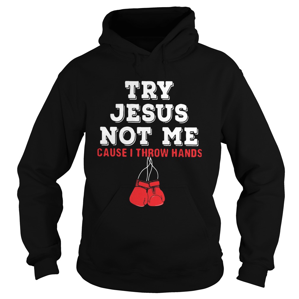 Boxing Try Jesus Not Me Cause I Throw Hands Hoodie