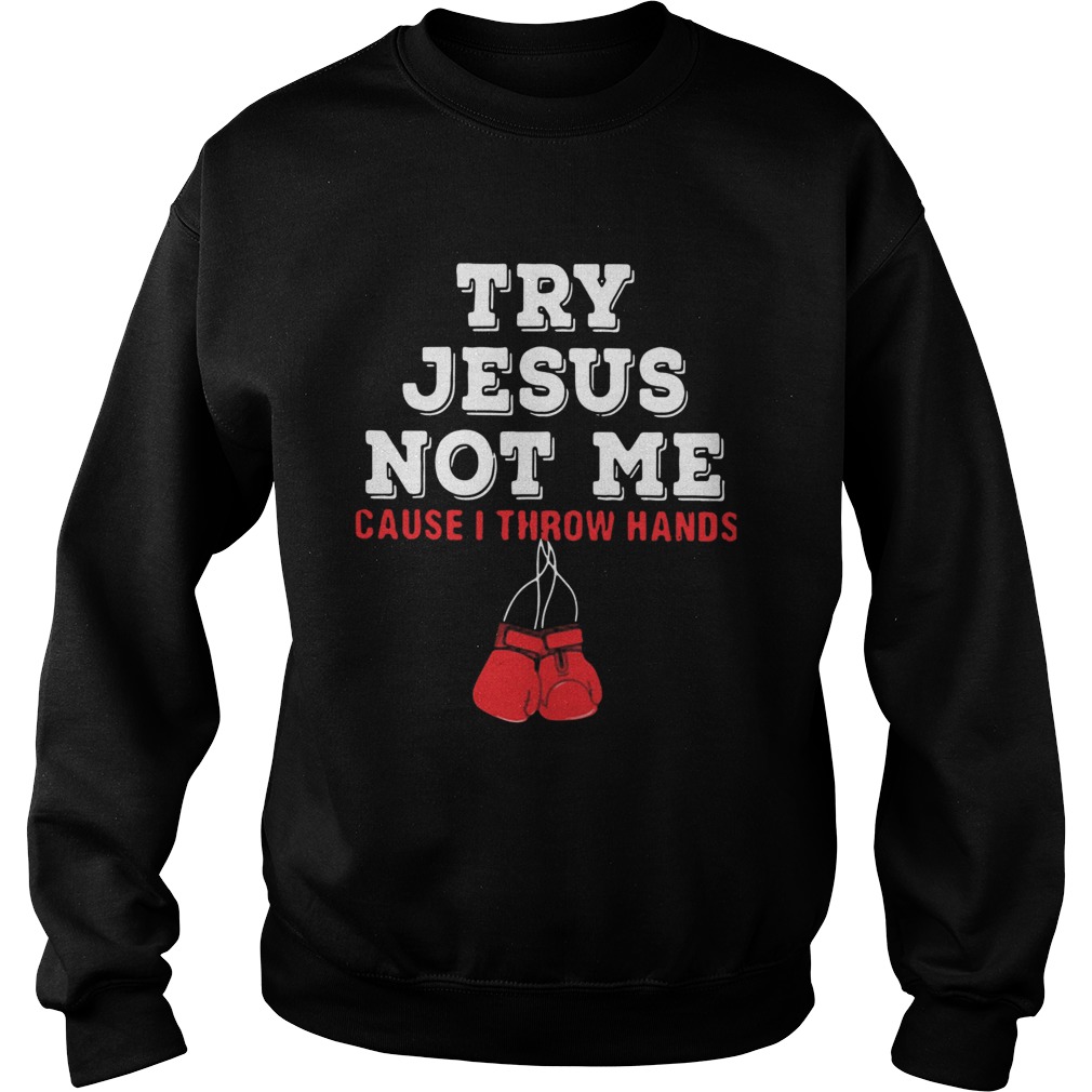 Boxing Try Jesus Not Me Cause I Throw Hands Sweatshirt