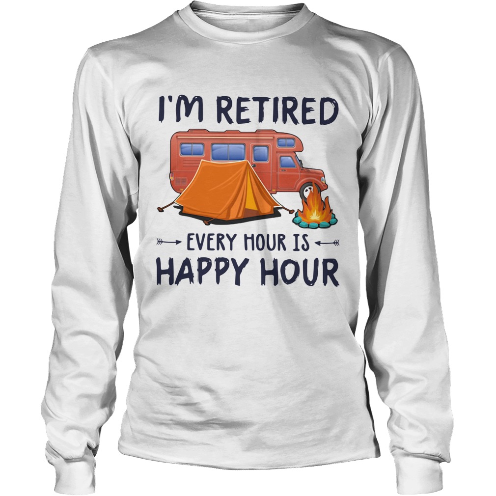 Camping Im Retired Every Hour Is Happy Hour Long Sleeve