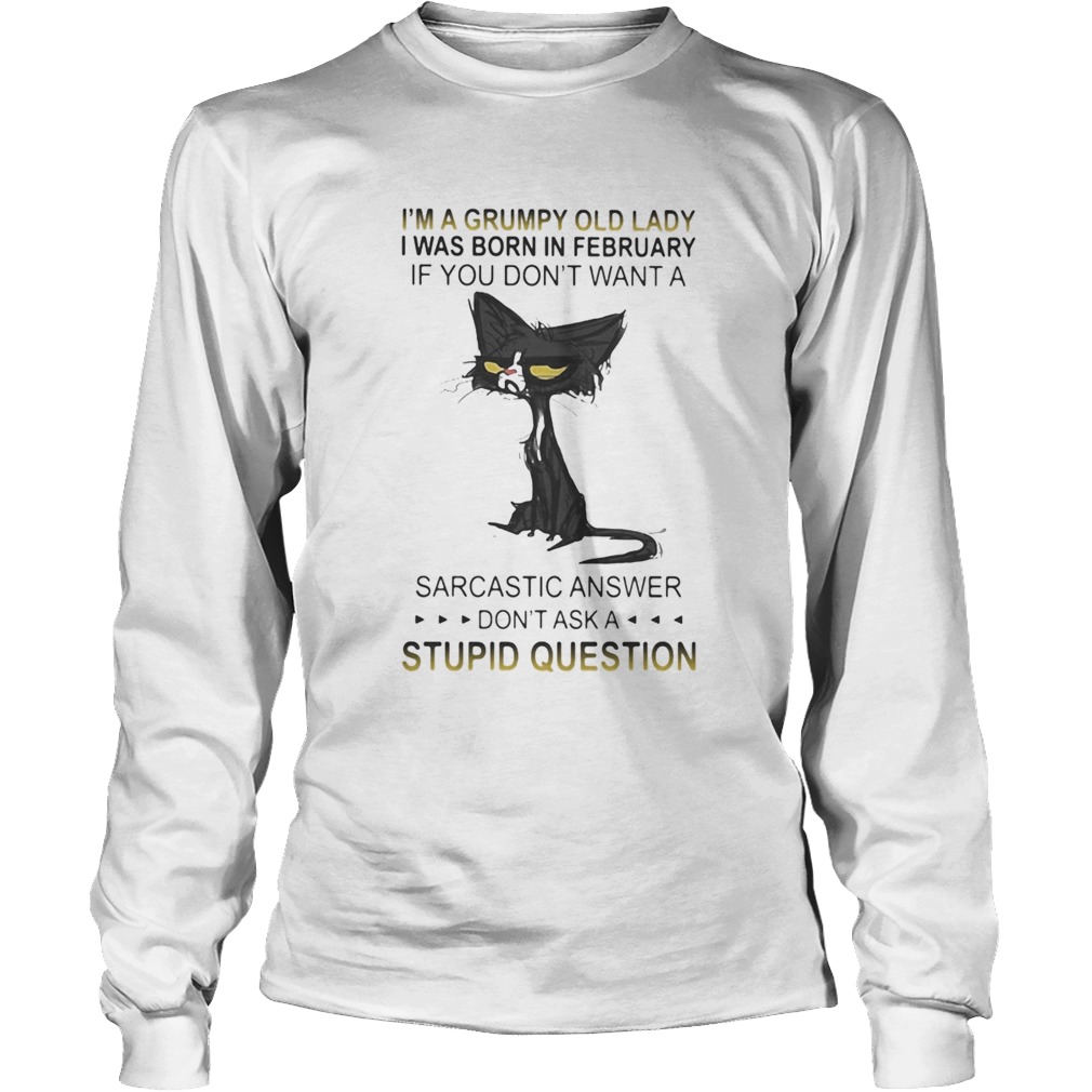 Cat Im a grumpy old lady I was born in february if you dont want a sarcastic answer dont ask a s Long Sleeve