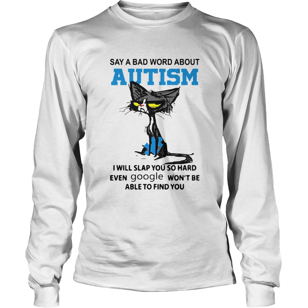 Cat Say A Bad Word About Autism I Will Slap You So Hard Even Google Wont Be Able To Find You Long Sleeve