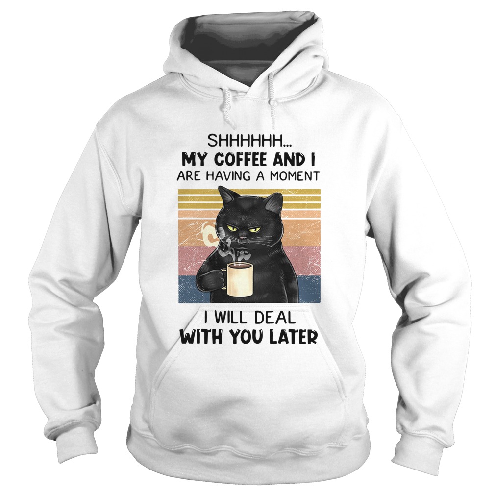 Cat Shhh My Coffee And I Are Having A Moment I Will Deal With You Later Vintage Hoodie