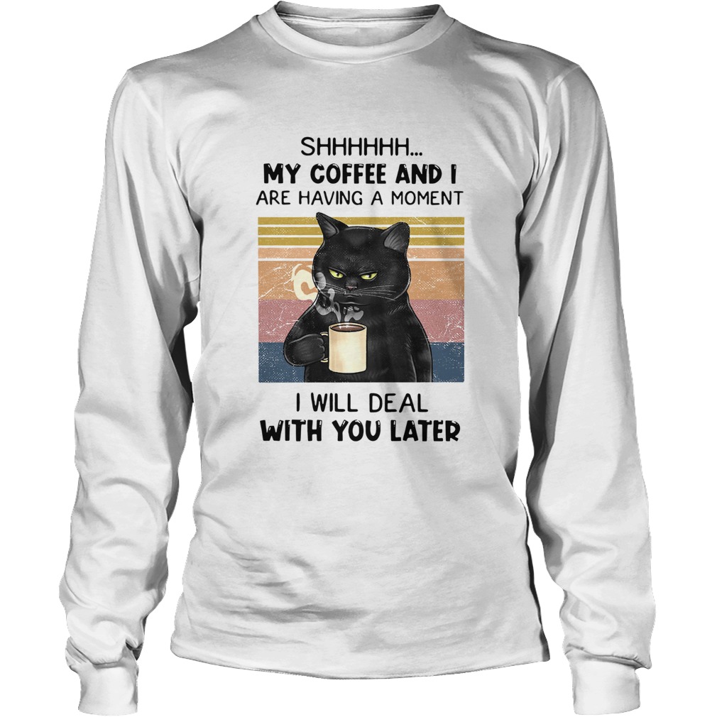 Cat Shhh My Coffee And I Are Having A Moment I Will Deal With You Later Vintage Long Sleeve