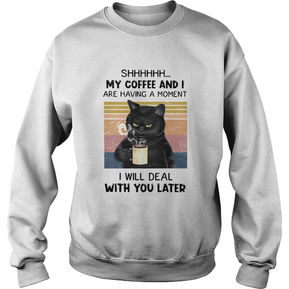 Cat Shhh My Coffee And I Are Having A Moment I Will Deal With You Later Vintage Sweatshirt