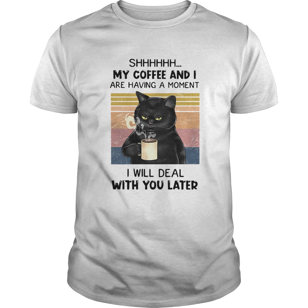 Cat Shhh My Coffee And I Are Having A Moment I Will Deal With You Later Vintage shirt