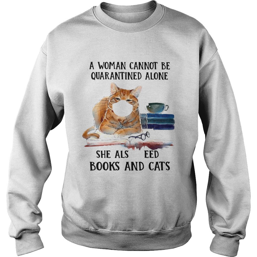 Cats Face Mask And Books A Woman Cannot Be Quarantined Alone She Also Needs Sweatshirt