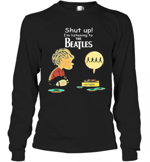 Charlie Brown Shut Up I'M Listening To The Beatles T-Shirt Long Sleeved T-shirt 