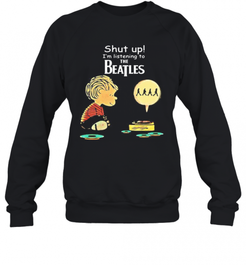 Charlie Brown Shut Up I'M Listening To The Beatles T-Shirt Unisex Sweatshirt