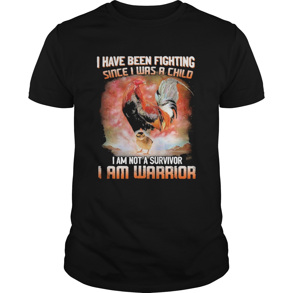 Chickens I Have Been Fighting Since I Was A Child I Am Not A Survivor I Am Warrior shirt