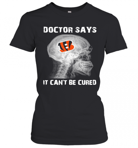 Cincinnati Bengals Doctor Says It Can'T Be Cured T-Shirt Classic Women's T-shirt