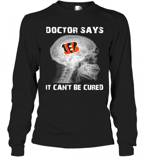 Cincinnati Bengals Doctor Says It Can'T Be Cured T-Shirt Long Sleeved T-shirt 