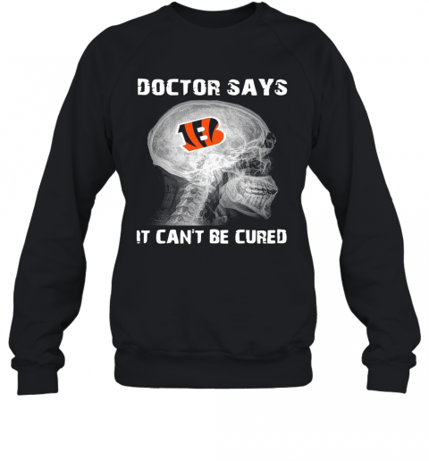 Cincinnati Bengals Doctor Says It Can'T Be Cured T-Shirt Unisex Sweatshirt