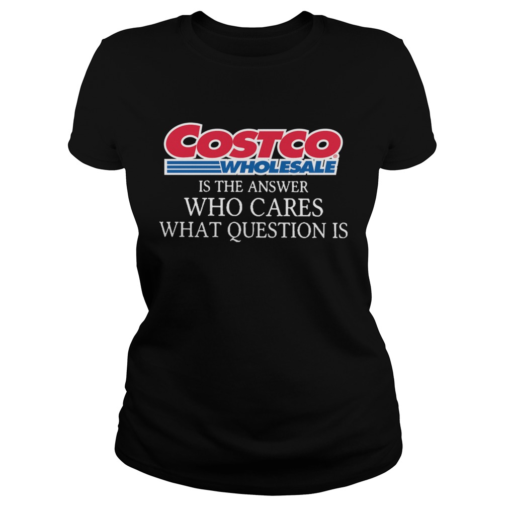 Costco Wholesale Is The Answer Who Cares What Question Is Classic Ladies