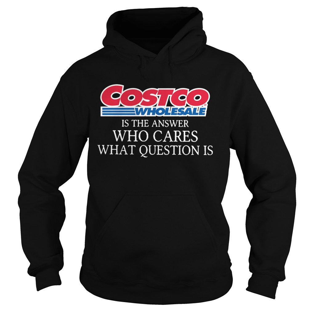 Costco Wholesale Is The Answer Who Cares What Question Is Hoodie