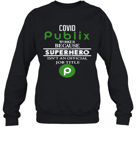 Covid Publix Worker Because Superhero Isn'T An Official Job Title T-Shirt Unisex Sweatshirt