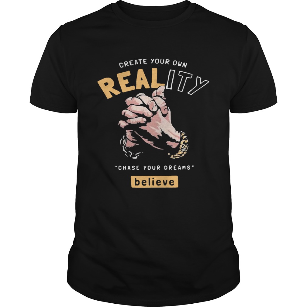 Create Your Own Reality Chase Your Dreams Believe Hand shirt