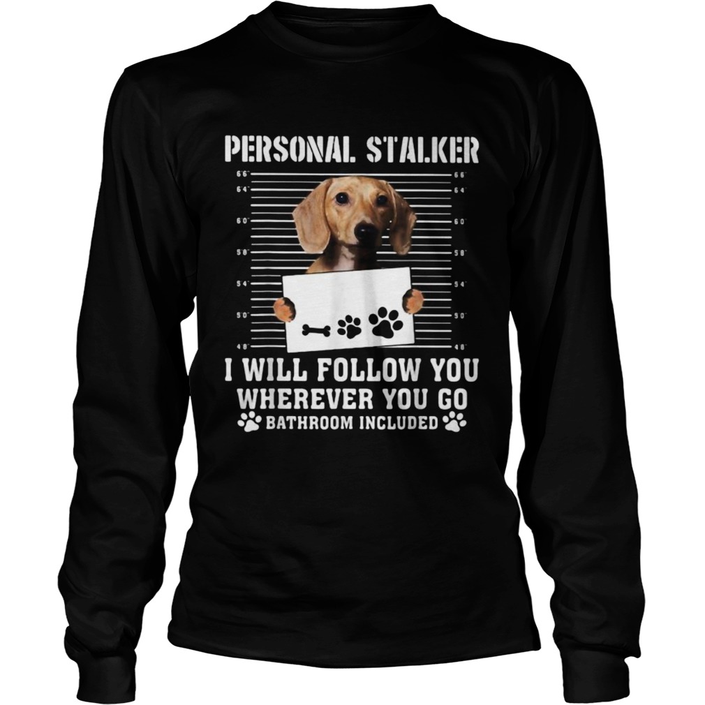 Dachshund dog personal stalker i will follow you wherever you go bathroom included Long Sleeve